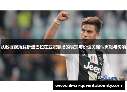 从数据视角解析迪巴拉在亚冠赛场的表现与价值关键性贡献与影响