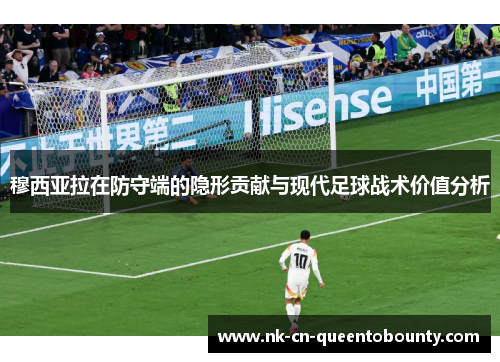 穆西亚拉在防守端的隐形贡献与现代足球战术价值分析