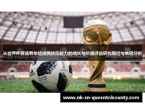 从世界杯赛场看年轻球员抗压能力的成长与价值评估研究路径与表现分析