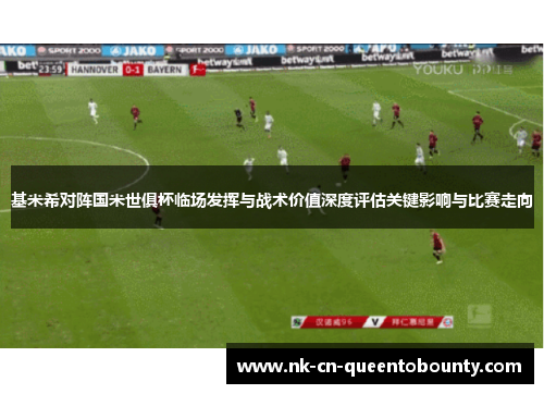 基米希对阵国米世俱杯临场发挥与战术价值深度评估关键影响与比赛走向