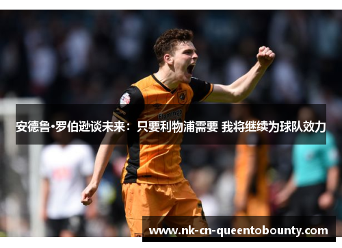 安德鲁·罗伯逊谈未来：只要利物浦需要 我将继续为球队效力