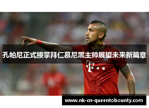 孔帕尼正式接掌拜仁慕尼黑主帅展望未来新篇章