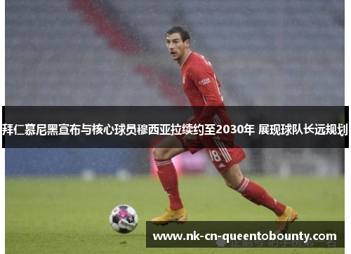 拜仁慕尼黑宣布与核心球员穆西亚拉续约至2030年 展现球队长远规划 拜仁慕尼黑宣布与核心球员穆西亚拉续约至2030年 展现球队长远规划