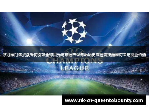 欧冠豪门焦点战缘何引爆全球目光与球迷热议背后历史底蕴竞技巅峰对决与商业价值 欧冠豪门焦点战缘何引爆全球目光与球迷热议背后历史底蕴竞技巅峰对决与商业价值