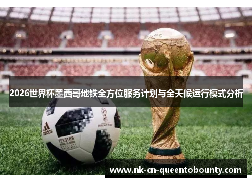 2026世界杯墨西哥地铁全方位服务计划与全天候运行模式分析