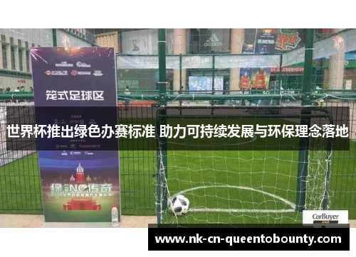 世界杯推出绿色办赛标准 助力可持续发展与环保理念落地 世界杯推出绿色办赛标准 助力可持续发展与环保理念落地