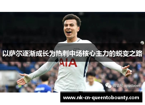 以萨尔逐渐成长为热刺中场核心主力的蜕变之路 以萨尔逐渐成长为热刺中场核心主力的蜕变之路