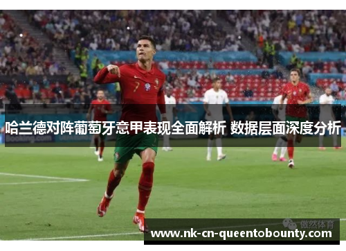 哈兰德对阵葡萄牙意甲表现全面解析 数据层面深度分析 哈兰德对阵葡萄牙意甲表现全面解析 数据层面深度分析