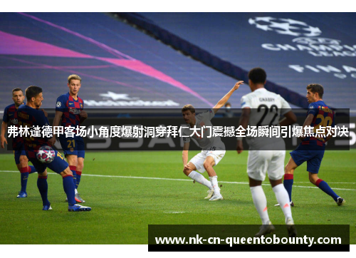 弗林蓬德甲客场小角度爆射洞穿拜仁大门震撼全场瞬间引爆焦点对决