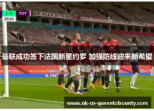 曼联成功签下法国新星约罗 加强防线迎来新希望