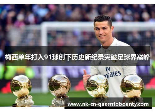 梅西单年打入91球创下历史新纪录突破足球界巅峰