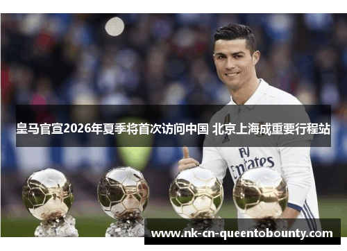 皇马官宣2026年夏季将首次访问中国 北京上海成重要行程站