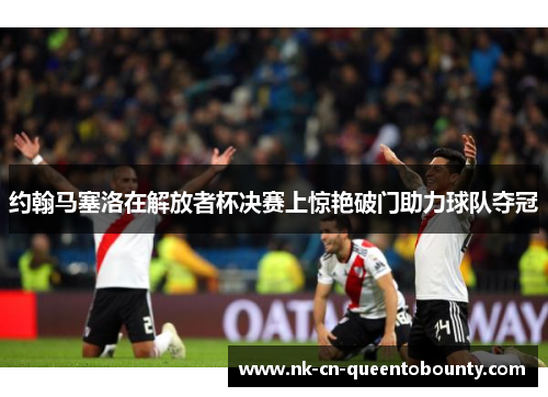 约翰马塞洛在解放者杯决赛上惊艳破门助力球队夺冠