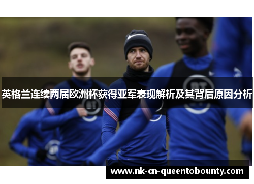 英格兰连续两届欧洲杯获得亚军表现解析及其背后原因分析