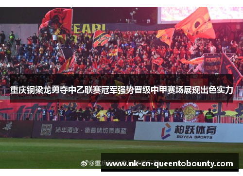 重庆铜梁龙勇夺中乙联赛冠军强势晋级中甲赛场展现出色实力