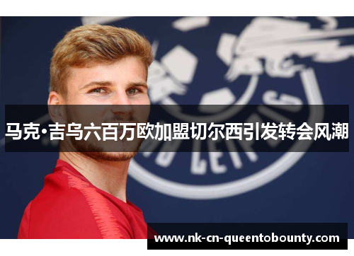 马克·吉乌六百万欧加盟切尔西引发转会风潮