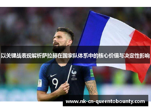 以关键战表现解析萨拉赫在国家队体系中的核心价值与决定性影响