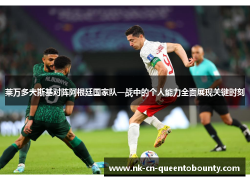 莱万多夫斯基对阵阿根廷国家队一战中的个人能力全面展现关键时刻