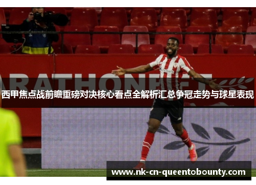 西甲焦点战前瞻重磅对决核心看点全解析汇总争冠走势与球星表现