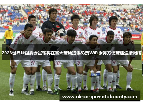 2026世界杯组委会宣布将在各大球场提供免费WiFi服务方便球迷连接网络 2026世界杯组委会宣布将在各大球场提供免费WiFi服务方便球迷连接网络