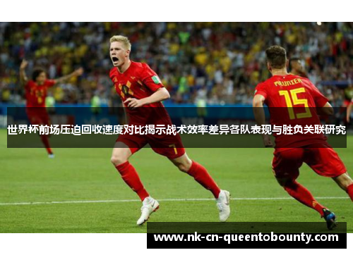 世界杯前场压迫回收速度对比揭示战术效率差异各队表现与胜负关联研究 世界杯前场压迫回收速度对比揭示战术效率差异各队表现与胜负关联研究