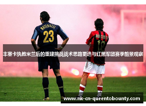 丰塞卡执教米兰后的重建挑战战术思路更迭与红黑军团赛季前景观察 丰塞卡执教米兰后的重建挑战战术思路更迭与红黑军团赛季前景观察