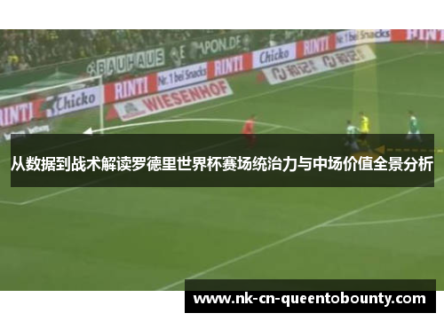 从数据到战术解读罗德里世界杯赛场统治力与中场价值全景分析