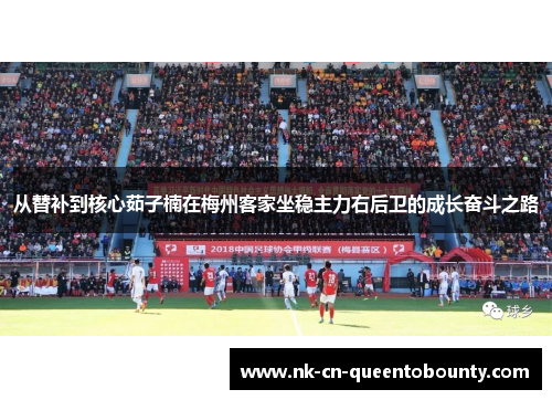 从替补到核心茹子楠在梅州客家坐稳主力右后卫的成长奋斗之路 从替补到核心茹子楠在梅州客家坐稳主力右后卫的成长奋斗之路