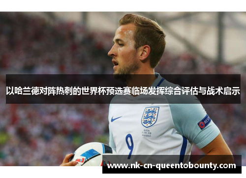 以哈兰德对阵热刺的世界杯预选赛临场发挥综合评估与战术启示