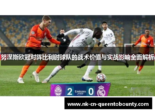 努涅斯欧冠对阵比利时球队的战术价值与实战影响全面解析 努涅斯欧冠对阵比利时球队的战术价值与实战影响全面解析