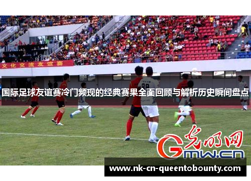 国际足球友谊赛冷门频现的经典赛果全面回顾与解析历史瞬间盘点