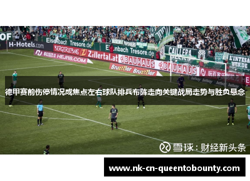 德甲赛前伤停情况成焦点左右球队排兵布阵走向关键战局走势与胜负悬念
